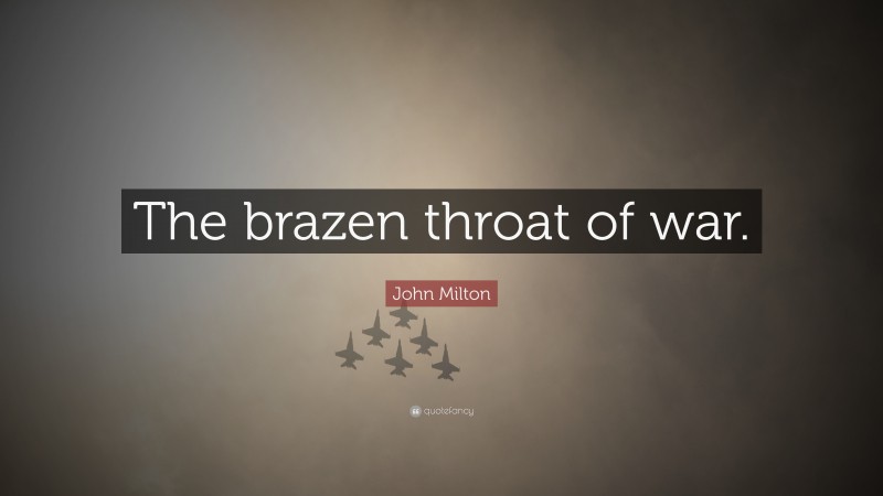 John Milton Quote: “The brazen throat of war.”
