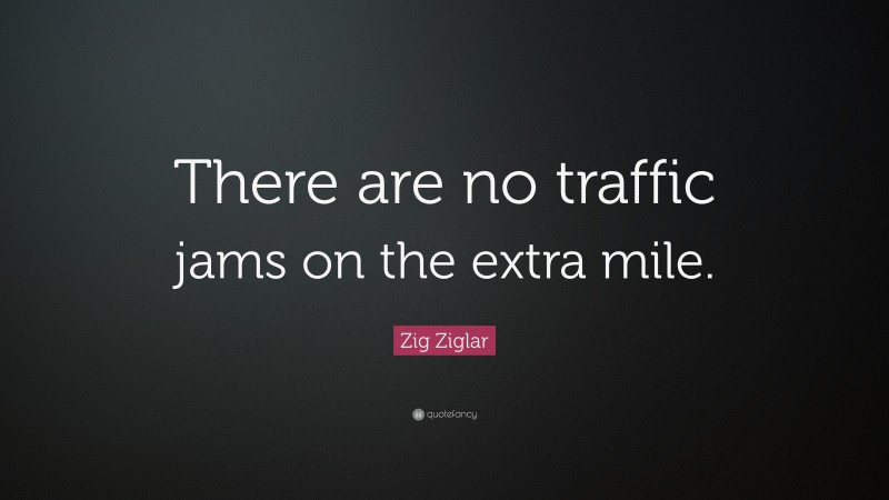 Zig Ziglar Quote: “There are no traffic jams on the extra mile.”