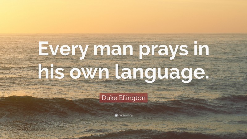 Duke Ellington Quote: “Every man prays in his own language.”