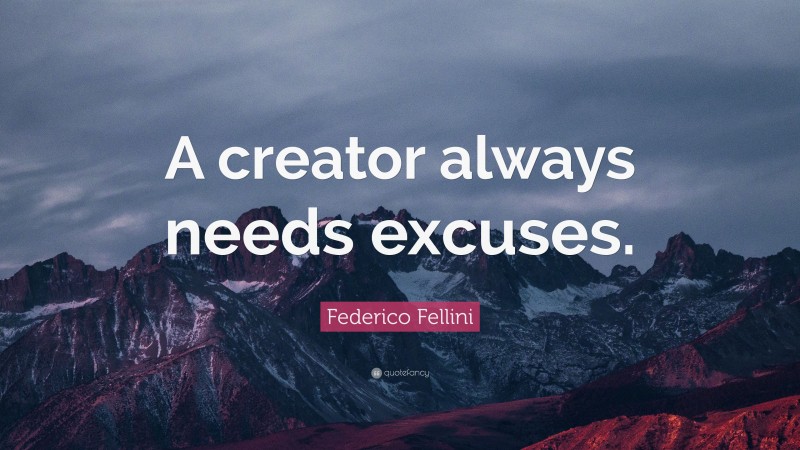 Federico Fellini Quote: “A creator always needs excuses.”