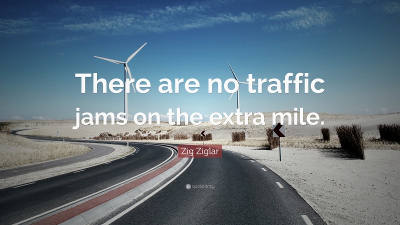 Zig Ziglar Quote: “There are no traffic jams on the extra mile.”