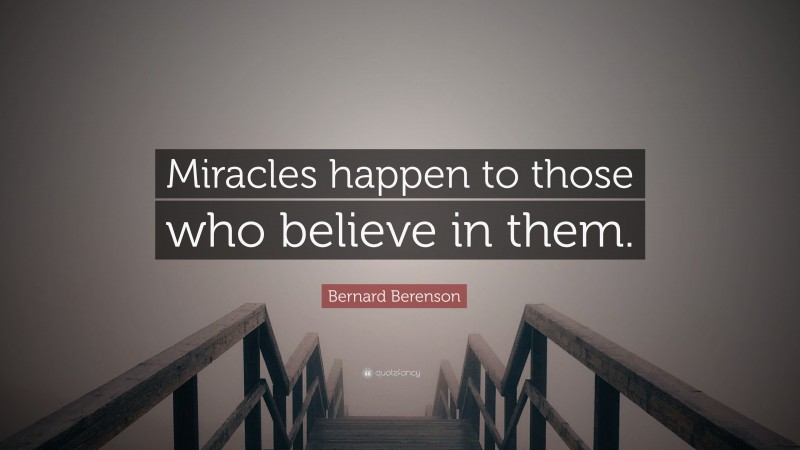 Bernard Berenson Quote: “Miracles happen to those who believe in them.”