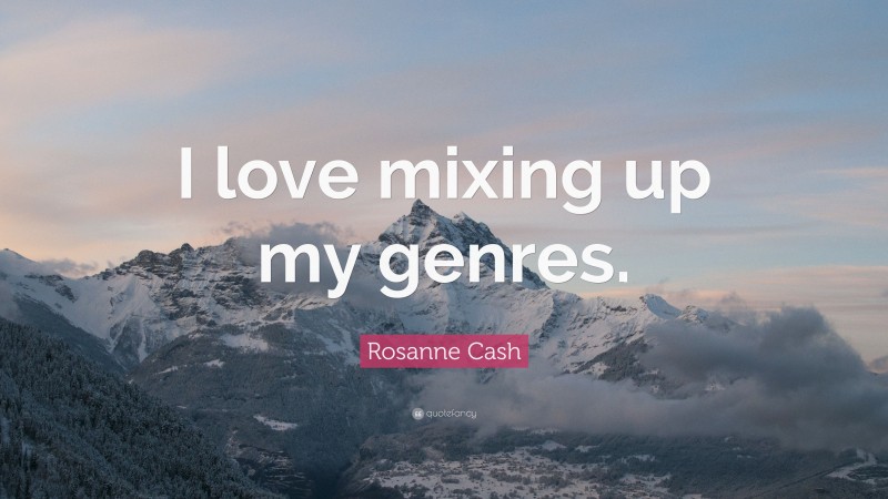 Rosanne Cash Quote: “I love mixing up my genres.”