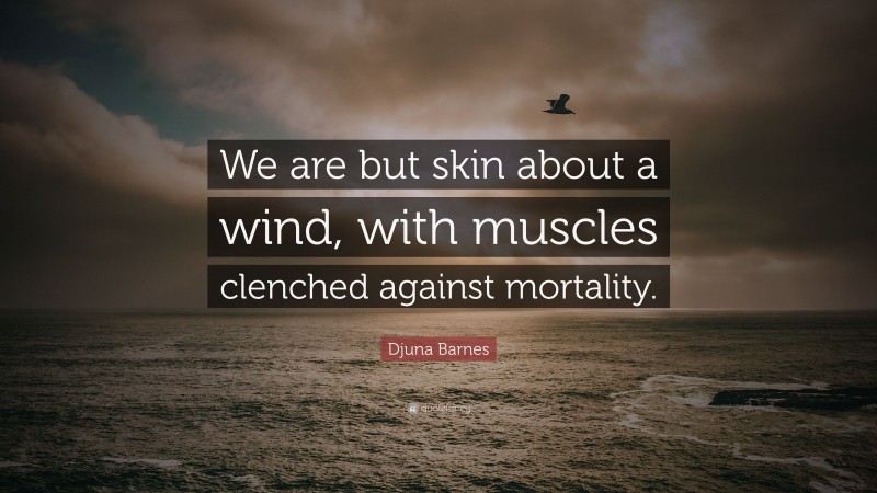 Djuna Barnes Quote: “We are but skin about a wind, with muscles clenched against mortality.”