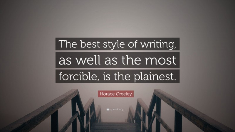 Horace Greeley Quote: “The best style of writing, as well as the most forcible, is the plainest.”