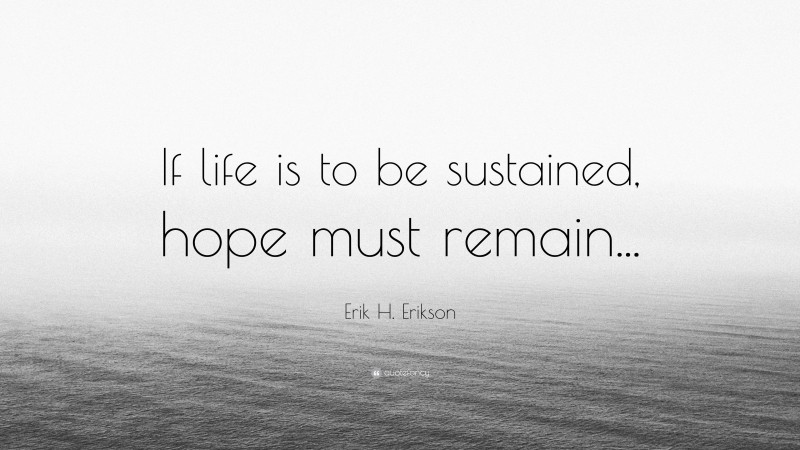 Erik H. Erikson Quote: “If life is to be sustained, hope must remain...”