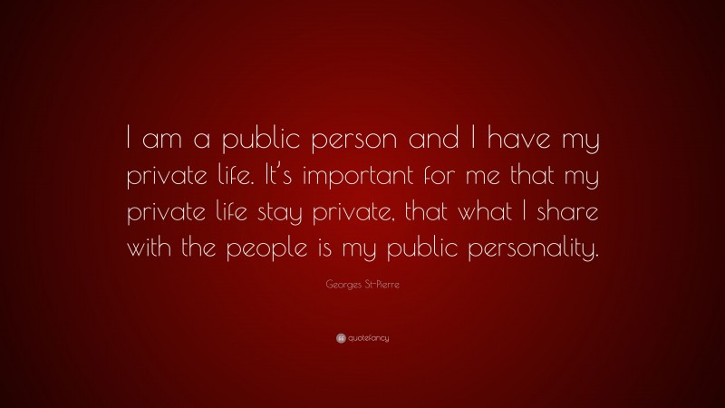 Georges St-Pierre Quote: “I am a public person and I have my private life. It’s important for me that my private life stay private, that what I share with the people is my public personality.”