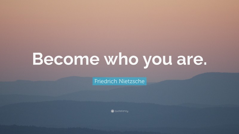 Friedrich Nietzsche Quote: “Become who you are.”