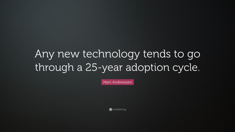 Marc Andreessen Quote: “Any new technology tends to go through a 25-year adoption cycle.”