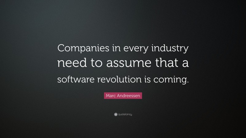 Marc Andreessen Quote: “Companies in every industry need to assume that a software revolution is coming.”