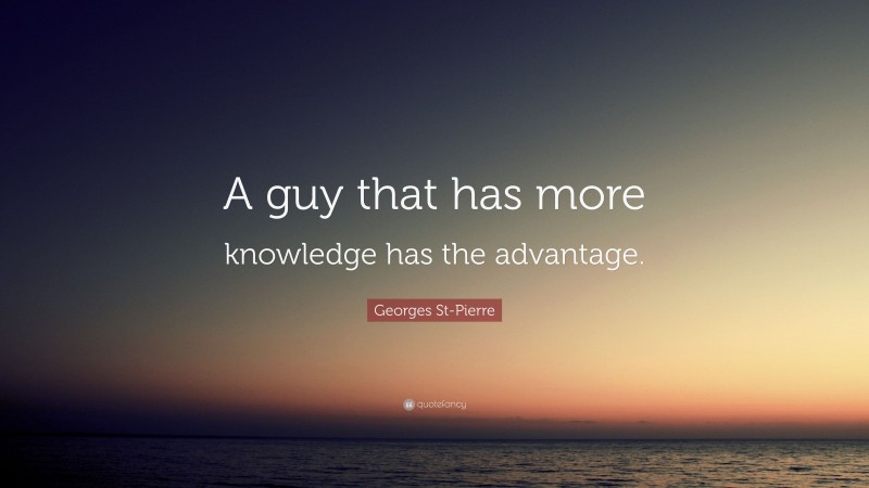 Georges St-Pierre Quote: “A guy that has more knowledge has the advantage.”