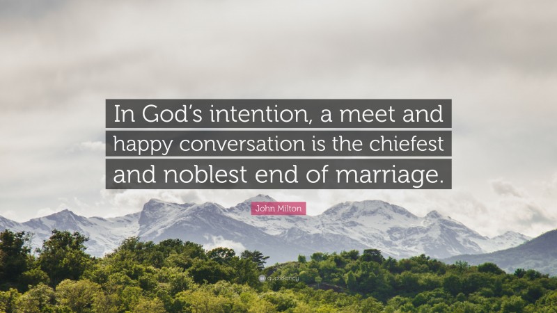 John Milton Quote: “In God’s intention, a meet and happy conversation is the chiefest and noblest end of marriage.”