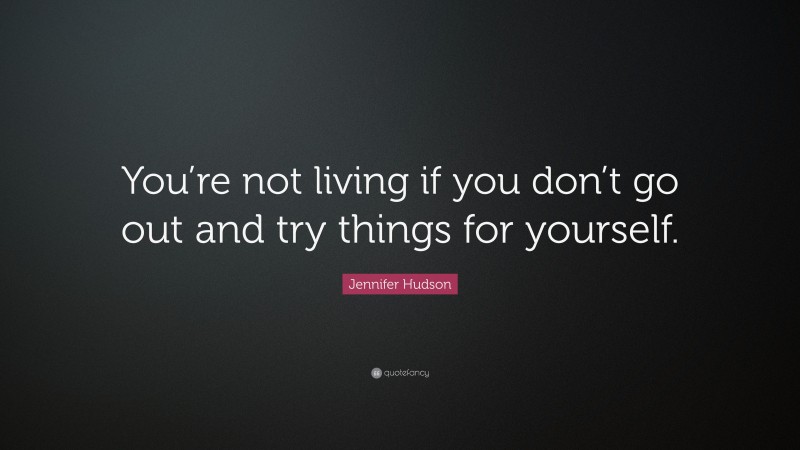 Jennifer Hudson Quote: “You’re not living if you don’t go out and try things for yourself.”