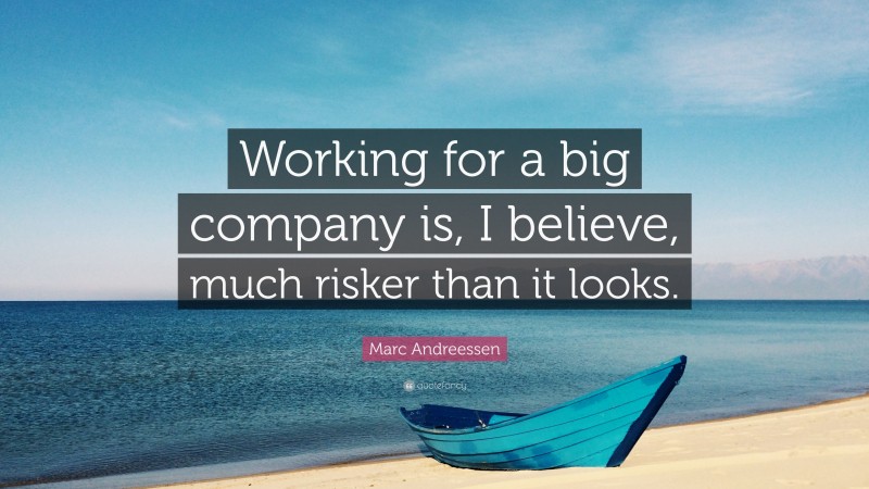 Marc Andreessen Quote: “Working for a big company is, I believe, much risker than it looks.”