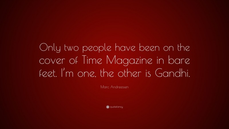 Marc Andreessen Quote: “Only two people have been on the cover of Time Magazine in bare feet. I’m one, the other is Gandhi.”