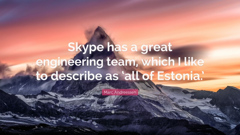 Marc Andreessen Quote: “Skype has a great engineering team, which I like to describe as ‘all of Estonia.’”