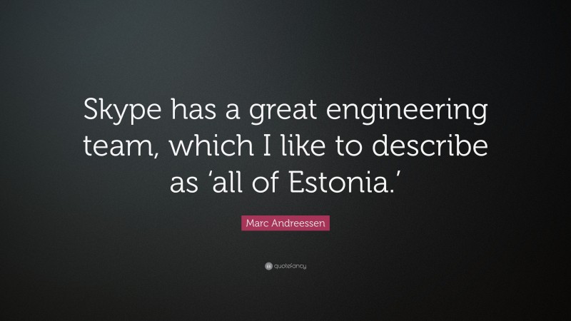 Marc Andreessen Quote: “Skype has a great engineering team, which I like to describe as ‘all of Estonia.’”