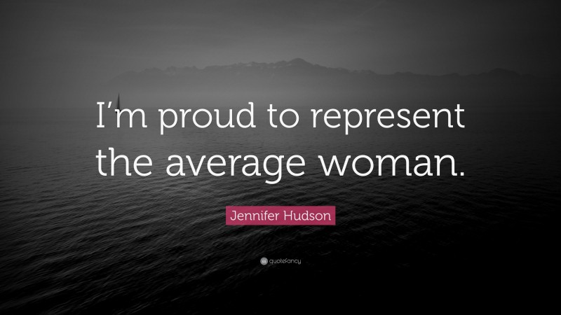 Jennifer Hudson Quote: “I’m proud to represent the average woman.”