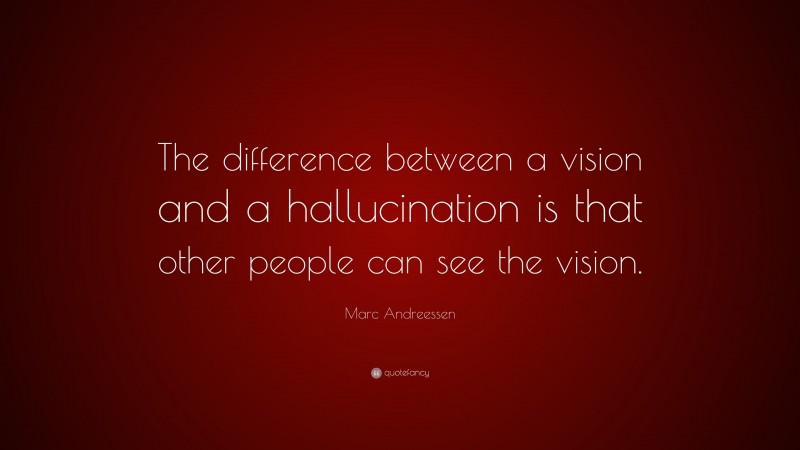 Marc Andreessen Quote: “The difference between a vision and a hallucination is that other people can see the vision.”