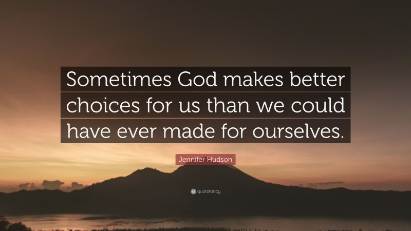 Jennifer Hudson Quote: “Sometimes God makes better choices for us than we could have ever made for ourselves.”