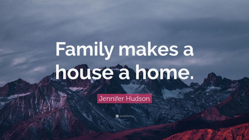 Jennifer Hudson Quote: “Family makes a house a home.”