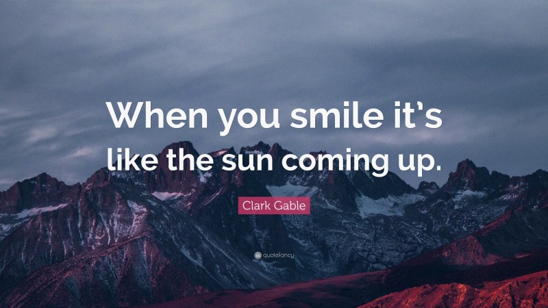 Clark Gable Quote: “When you smile it’s like the sun coming up.”