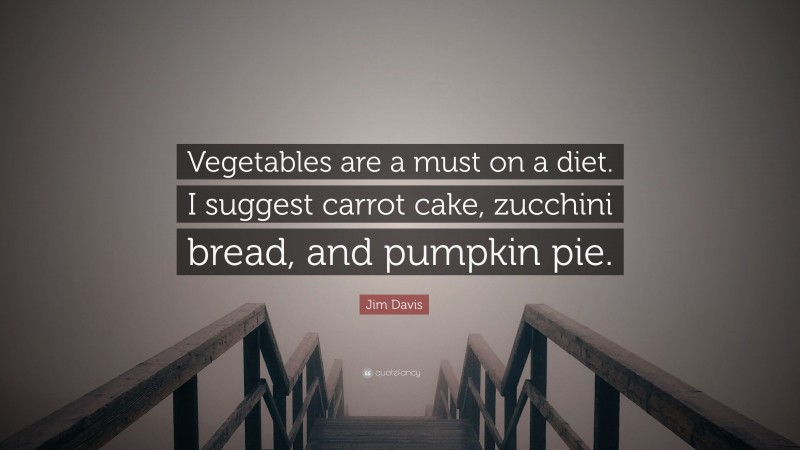 Jim Davis Quote: “Vegetables are a must on a diet. I suggest carrot cake, zucchini bread, and pumpkin pie.”