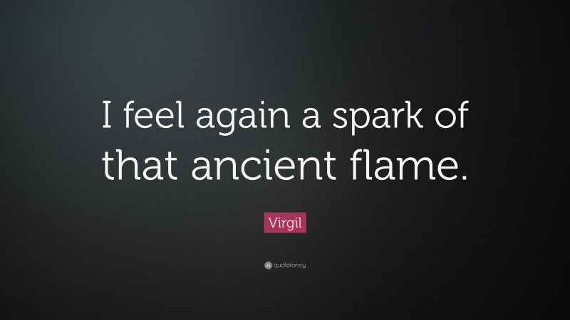 Virgil Quote: “I feel again a spark of that ancient flame.”