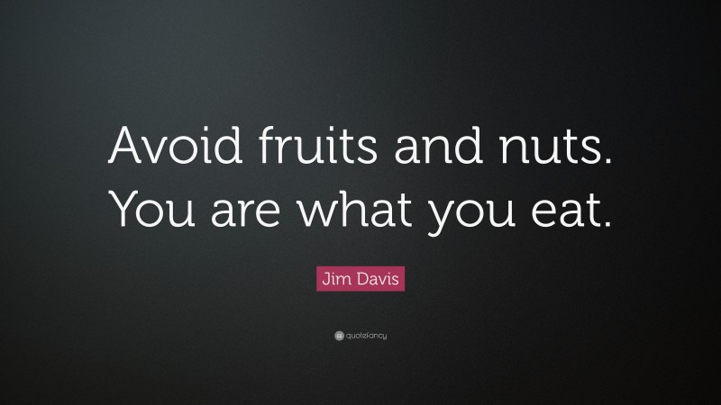 Jim Davis Quote: “Avoid fruits and nuts. You are what you eat.”