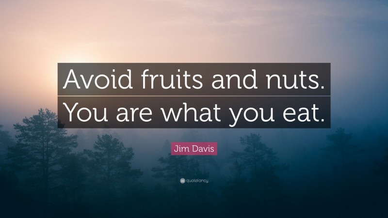 Jim Davis Quote: “Avoid fruits and nuts. You are what you eat.”