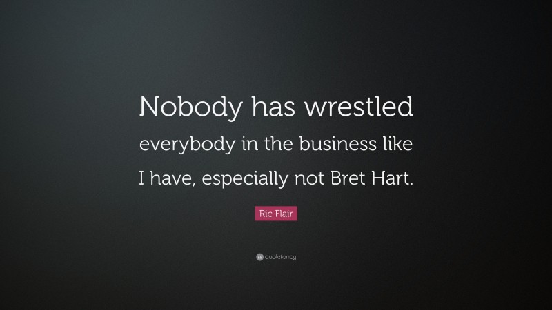 Ric Flair Quote: “Nobody has wrestled everybody in the business like I have, especially not Bret Hart.”