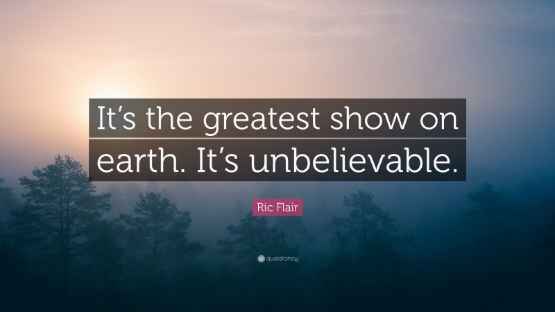 Ric Flair Quote: “It’s the greatest show on earth. It’s unbelievable.”