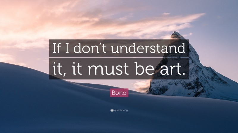 Bono Quote: “If I don’t understand it, it must be art.”