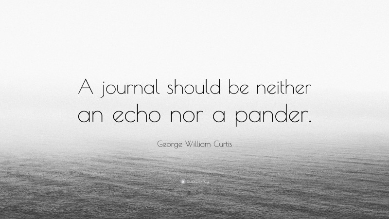 George William Curtis Quote: “A journal should be neither an echo nor a pander.”