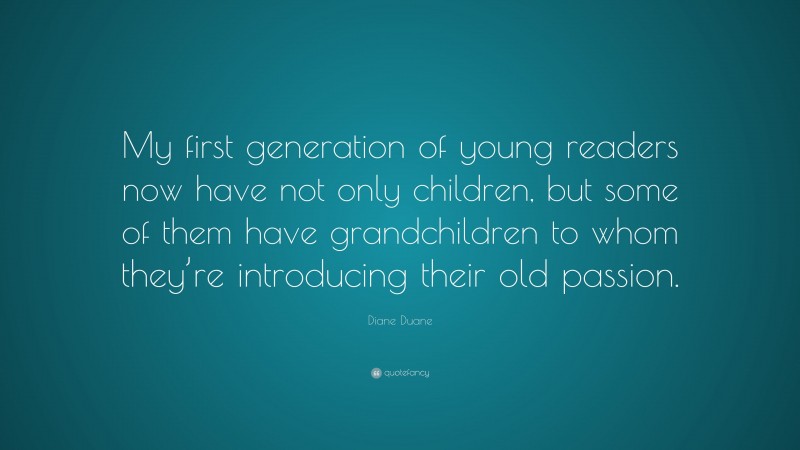 Diane Duane Quote: “My first generation of young readers now have not only children, but some of them have grandchildren to whom they’re introducing their old passion.”