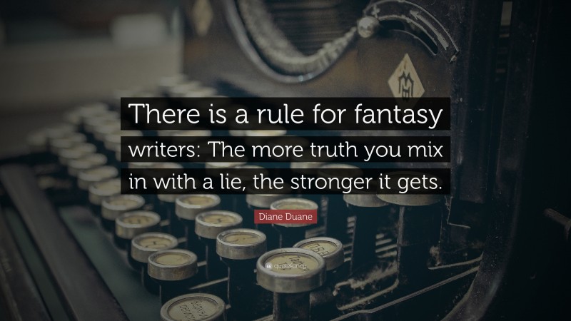 Diane Duane Quote: “There is a rule for fantasy writers: The more truth you mix in with a lie, the stronger it gets.”