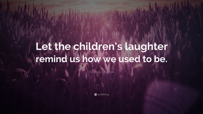 Whitney Houston Quote: “Let the children’s laughter remind us how we used to be.”