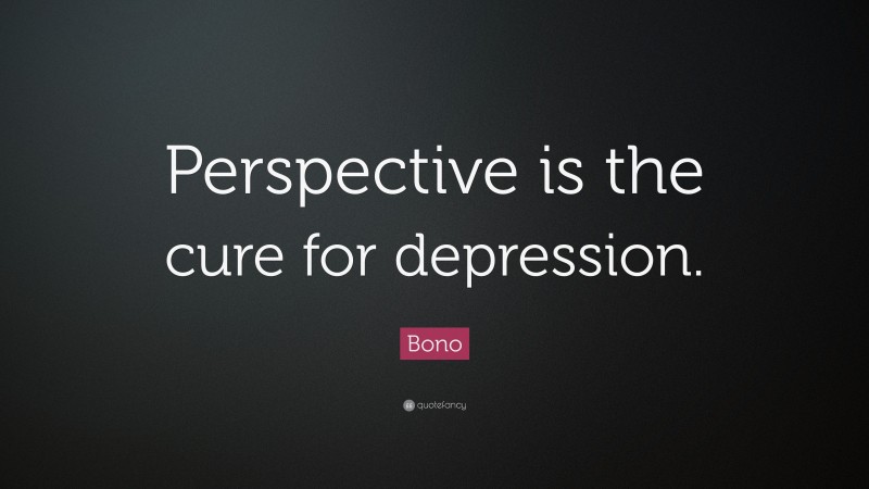 Bono Quote: “Perspective is the cure for depression.”