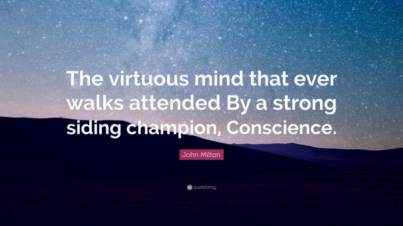 John Milton Quote: “The virtuous mind that ever walks attended By a strong siding champion, Conscience.”