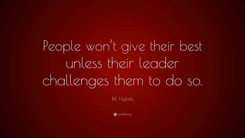 Bill Hybels Quote: “People won’t give their best unless their leader challenges them to do so.”