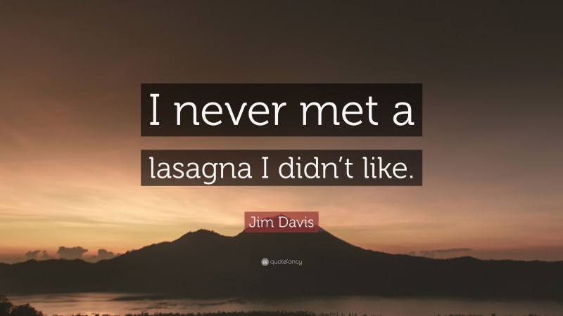 Jim Davis Quote: “I never met a lasagna I didn’t like.”