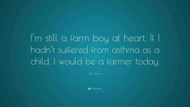 Jim Davis Quote: “I’m still a farm boy at heart. If I hadn’t suffered from asthma as a child, I would be a farmer today.”
