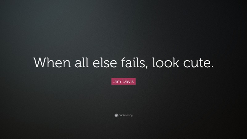 Jim Davis Quote: “When all else fails, look cute.”