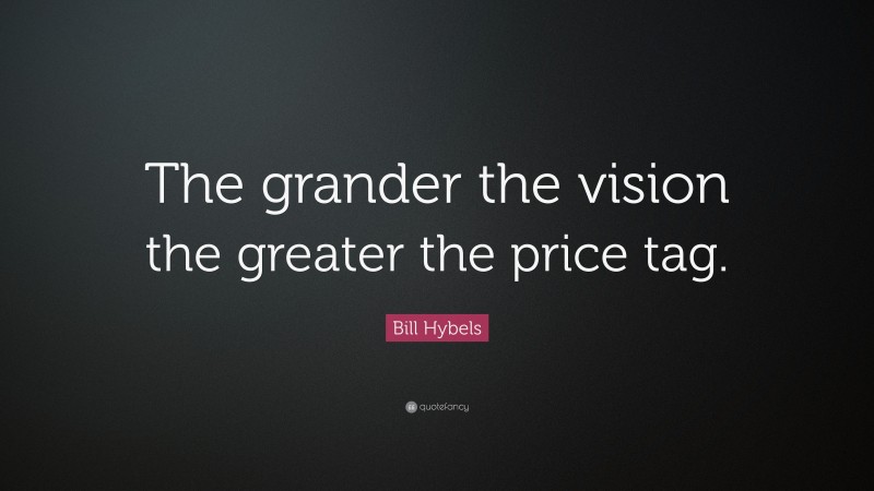 Bill Hybels Quote: “The grander the vision the greater the price tag.”