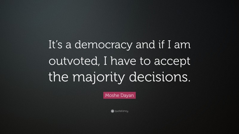 Moshe Dayan Quote: “It’s a democracy and if I am outvoted, I have to accept the majority decisions.”