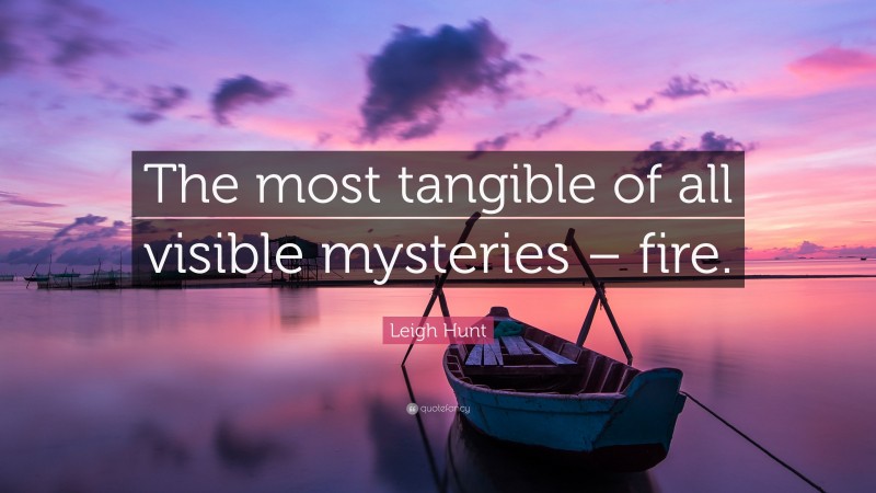 Leigh Hunt Quote: “The most tangible of all visible mysteries – fire.”