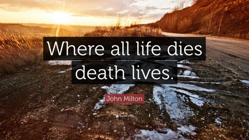 John Milton Quote: “where All Life Dies Death Lives.”