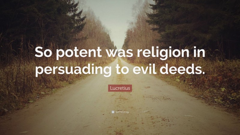 Lucretius Quote: “So potent was religion in persuading to evil deeds.”