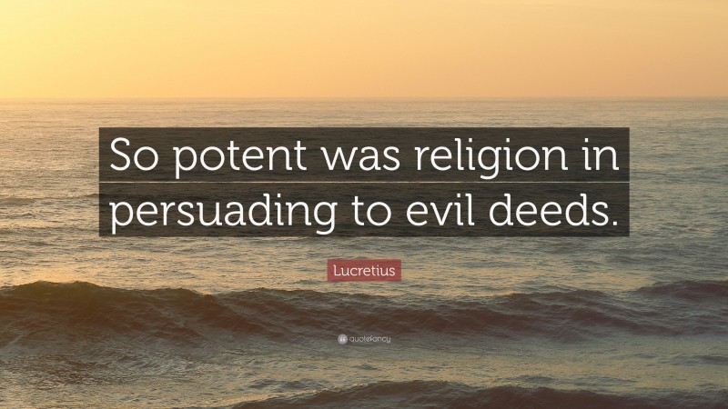 Lucretius Quote: “So potent was religion in persuading to evil deeds.”