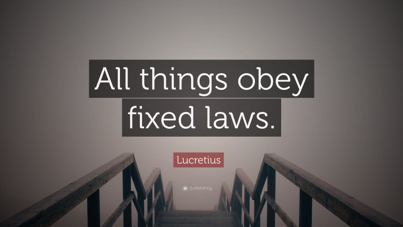 Lucretius Quote: “All things obey fixed laws.”